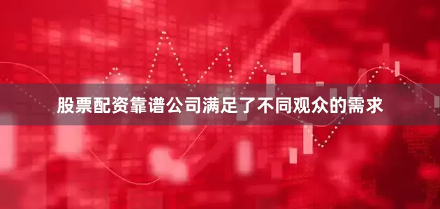 股票配资靠谱公司满足了不同观众的需求