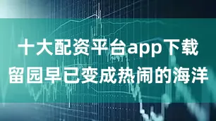 十大配资平台app下载留园早已变成热闹的海洋