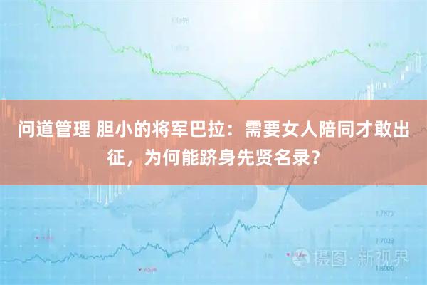 问道管理 胆小的将军巴拉：需要女人陪同才敢出征，为何能跻身先贤名录？