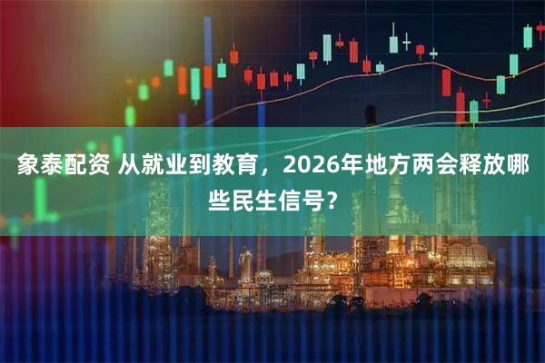象泰配资 从就业到教育，2026年地方两会释放哪些民生信号？