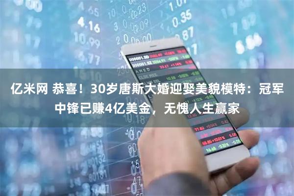 亿米网 恭喜！30岁唐斯大婚迎娶美貌模特：冠军中锋已赚4亿美金，无愧人生赢家