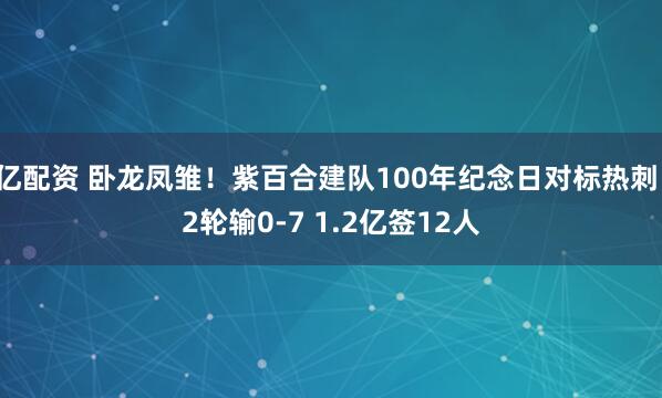 亿配资 卧龙凤雏！紫百合建队100年纪念日对标热刺：2轮输0-7 1.2亿签12人